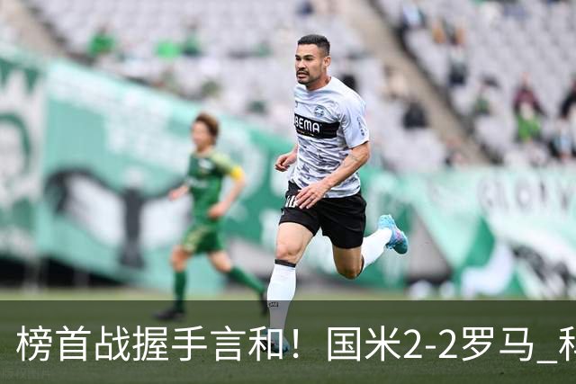 榜首战握手言和！国米2-2罗马 科内劳塔罗双响两队开局四连胜终结